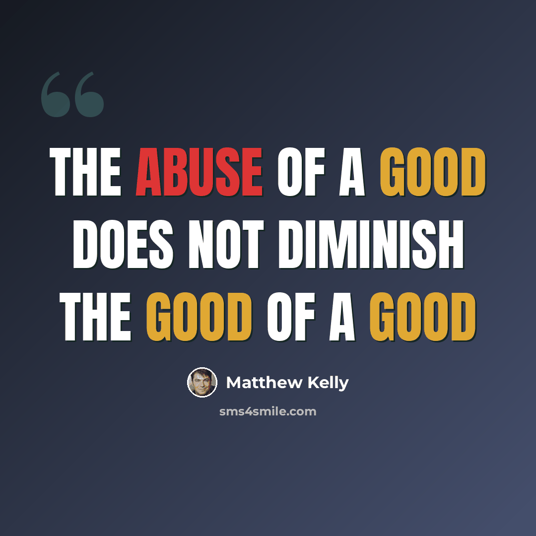 “The abuse of a good does not diminish the good of a good” quote by Matthew Kelly