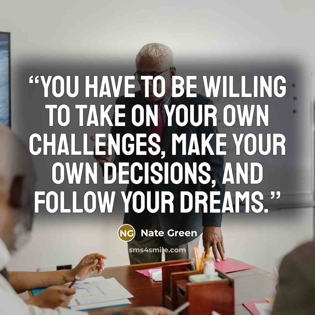 “You have to be willing to take on your own challenges, make your own decisions, and follow your dreams.” quote by Nate Green