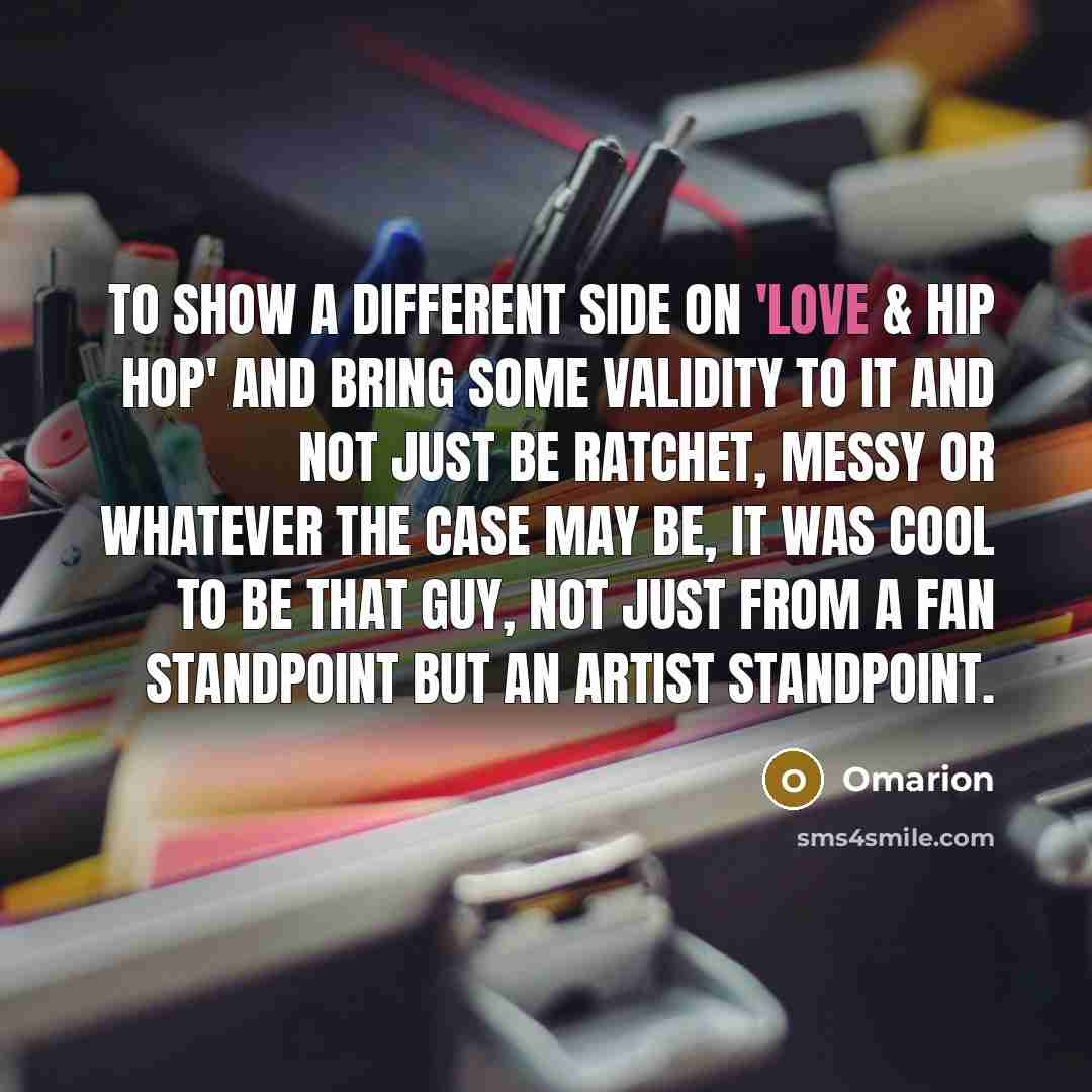 “To show a different side on 'Love & Hip Hop' and bring some validity to it and not just be ratchet, messy or whatever the case may be, it was cool to be that guy, not just from a fan standpoint but an artist standpoint.” quote by Omarion