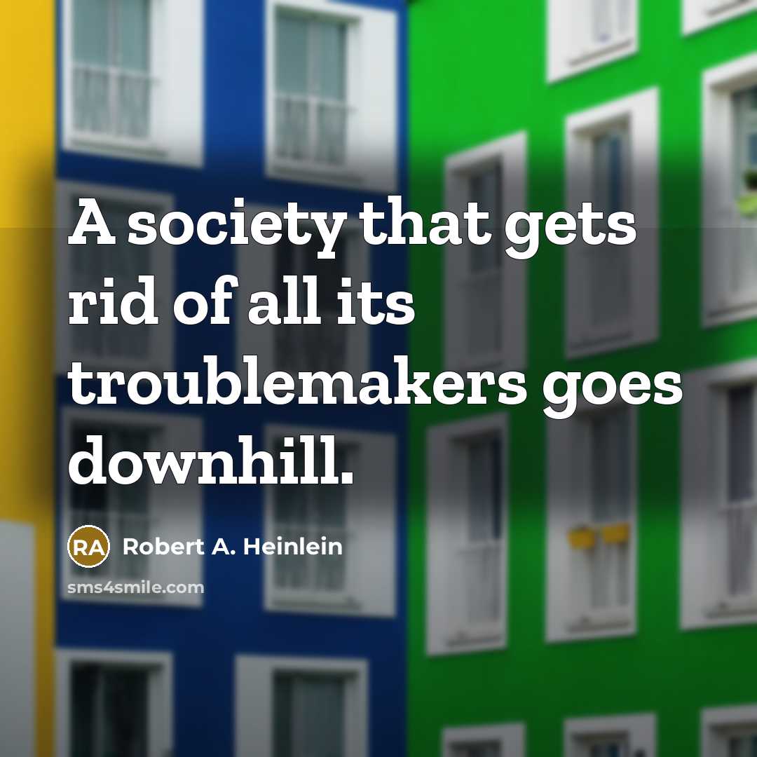“A society that gets rid of all its troublemakers goes downhill.” quote by Robert A. Heinlein
