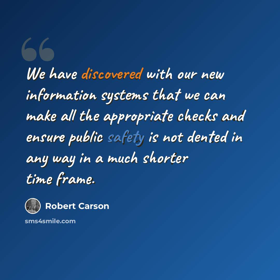 “We have discovered with our new information systems that we can make all the appropriate checks and ensure public safety is not dented in any way in a much shorter time frame.” quote by Robert Carson