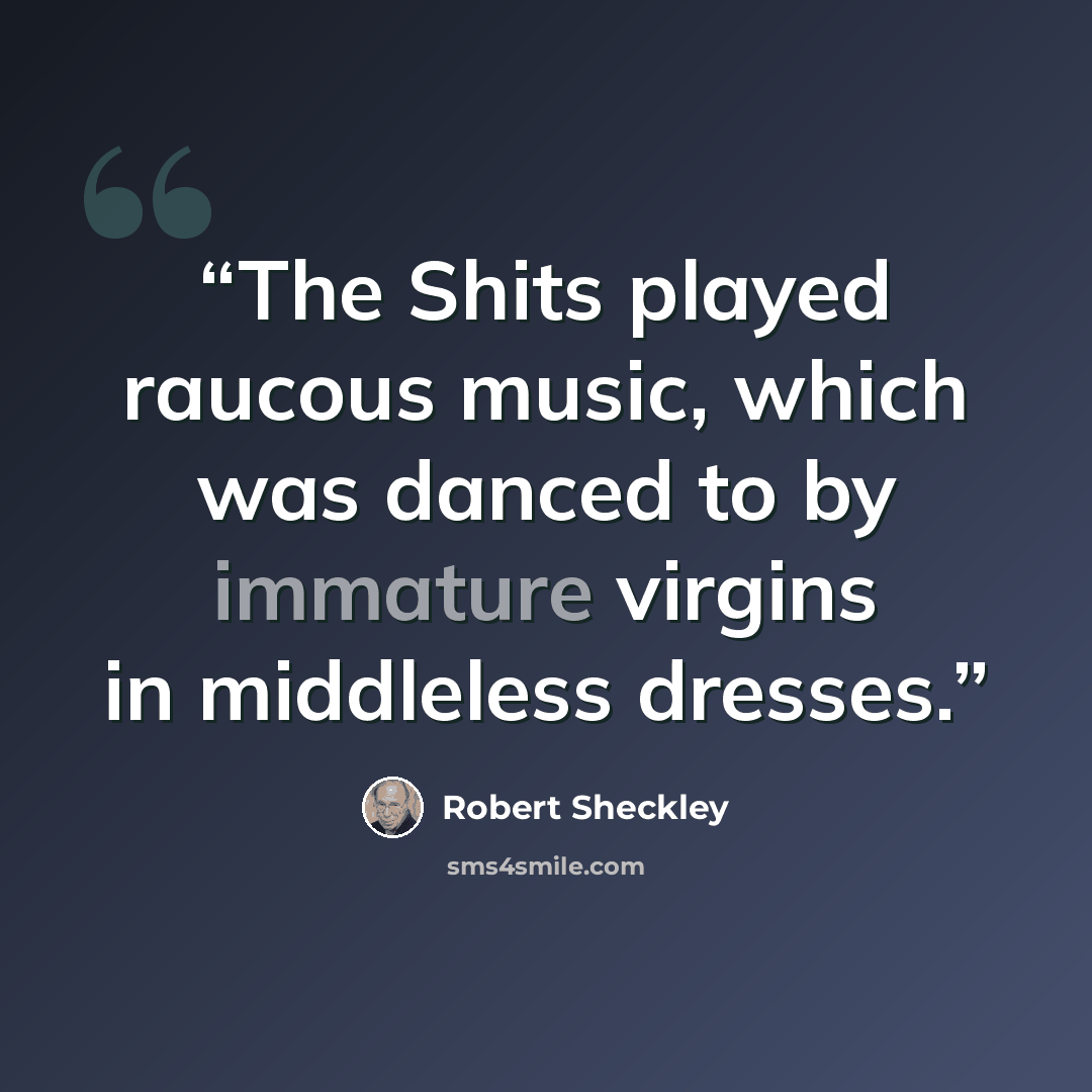 “The Shits played raucous music, which was danced to by immature virgins in middleless dresses.” quote by Robert Sheckley