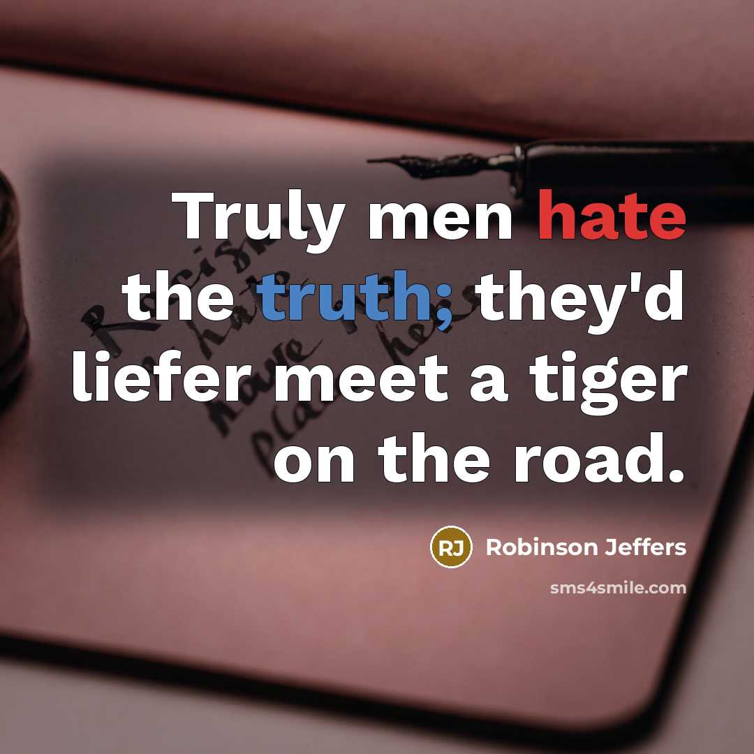 “Truly men hate the truth; they'd liefer meet a tiger on the road.” quote by Robinson Jeffers