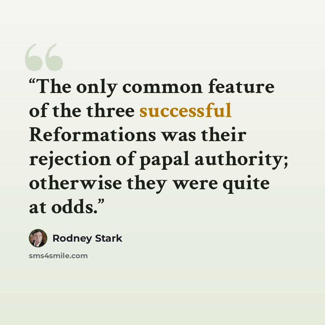 “The only common feature of the three successful Reformations was their rejection of papal authority; otherwise they were quite at odds.” quote by Rodney Stark