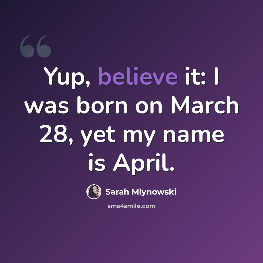 “Yup, believe it: I was born on March 28, yet my name is April.” quote by Sarah Mlynowski
