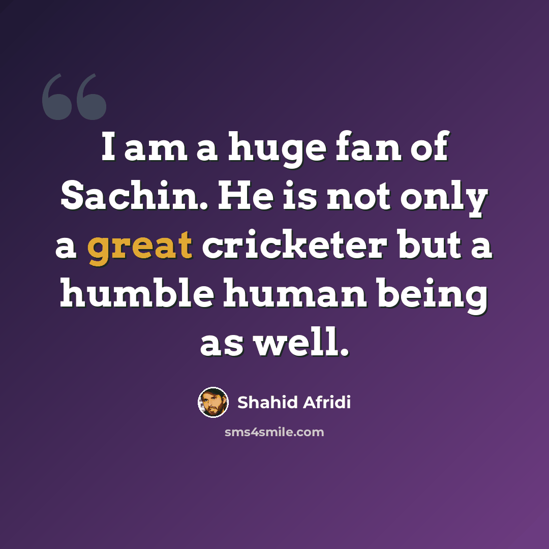 “I am a huge fan of Sachin. He is not only a great cricketer but a humble human being as well.” quote by Shahid Afridi