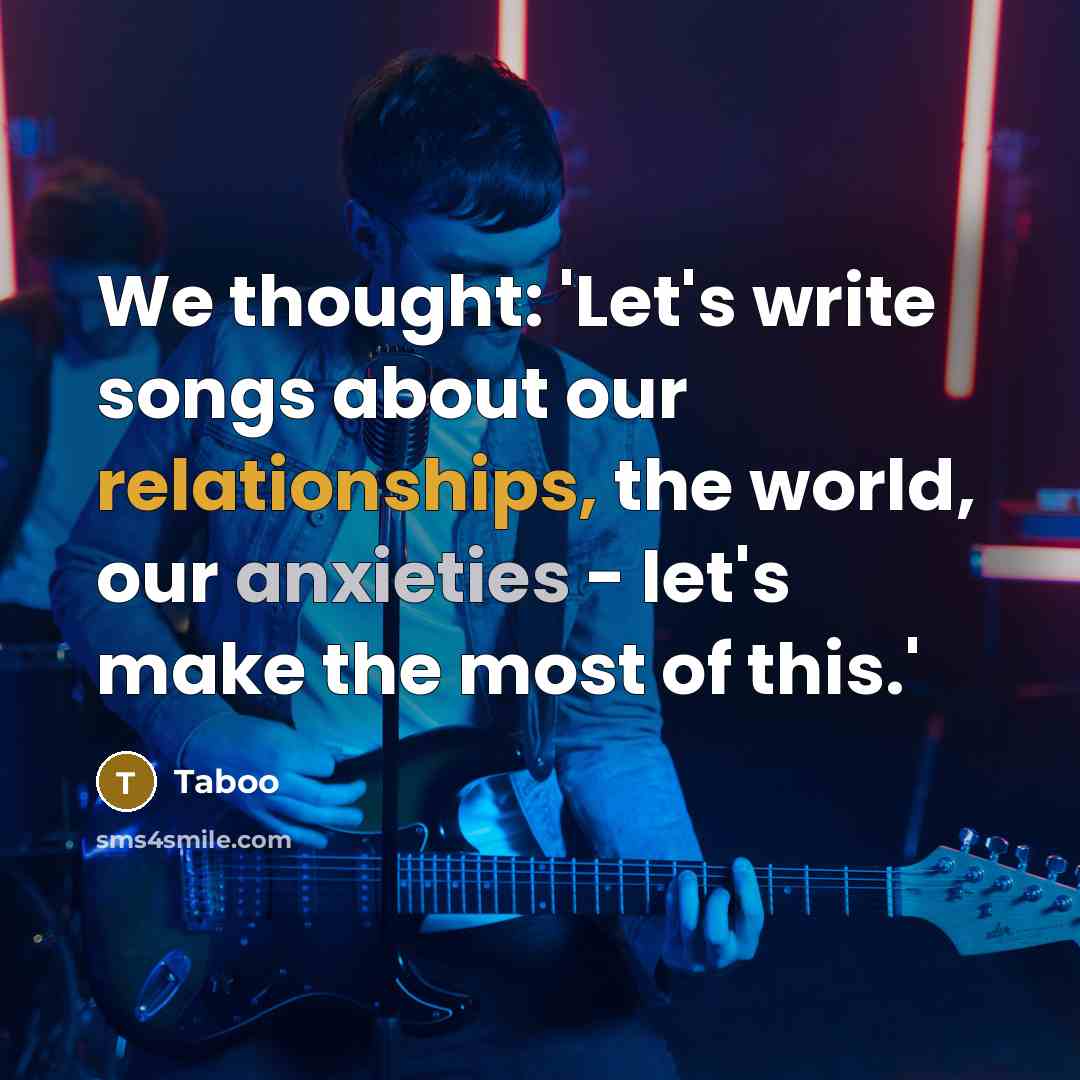 “We thought: 'Let's write songs about our relationships, the world, our anxieties - let's make the most of this.'” quote by Taboo