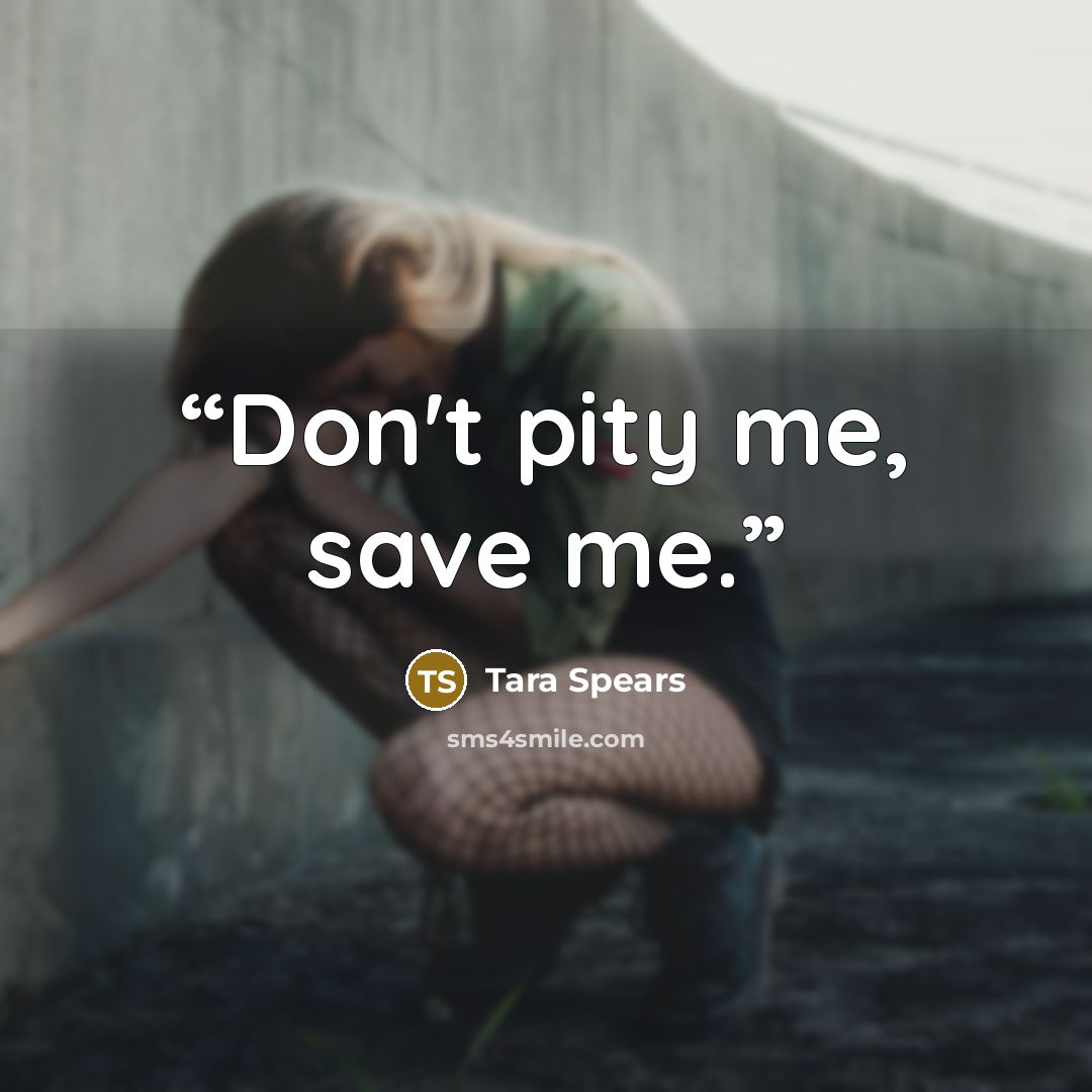 “Don't pity me, save me.” quote by Tara Spears
