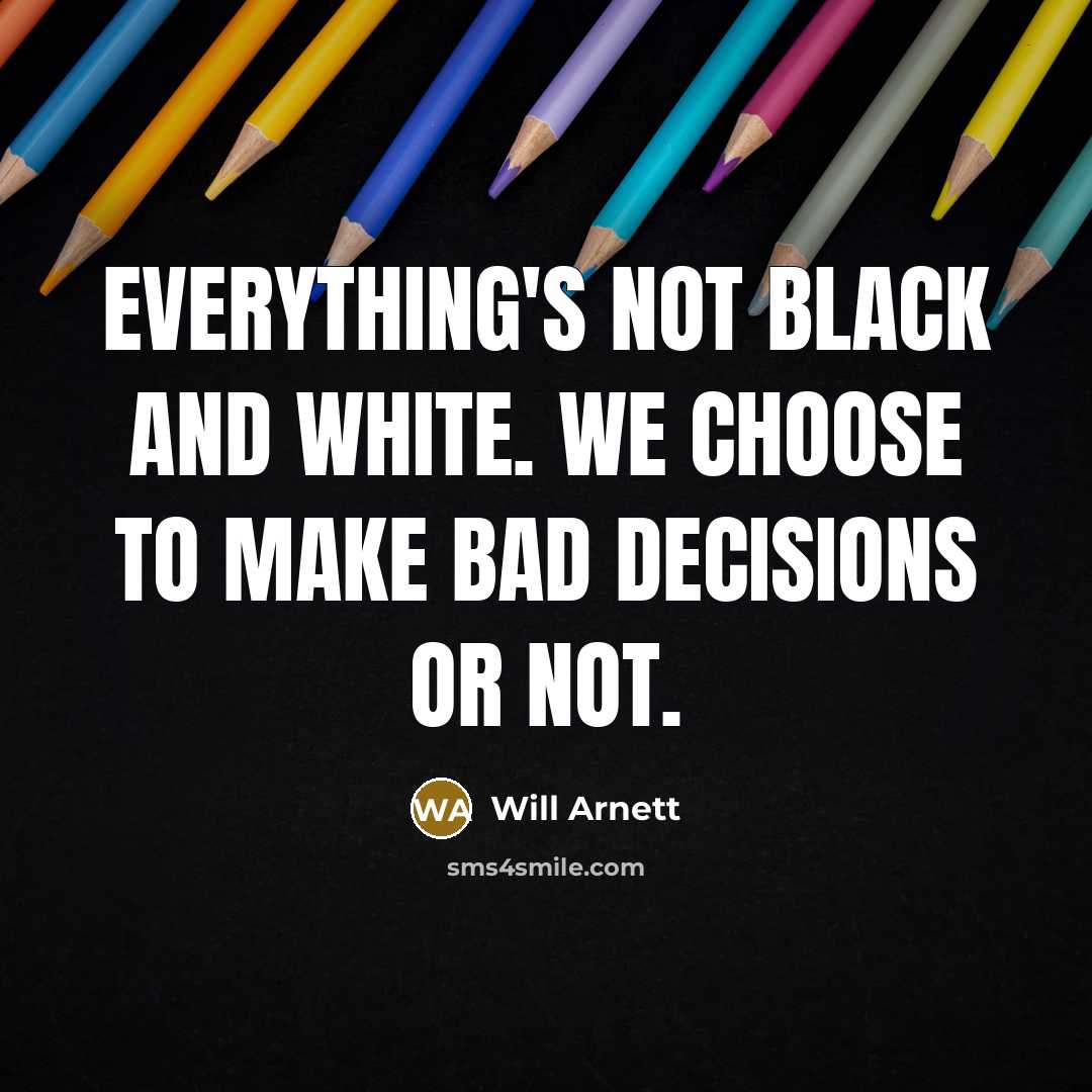 “Everything's not black and white. We choose to make bad decisions or not.” quote by Will Arnett
