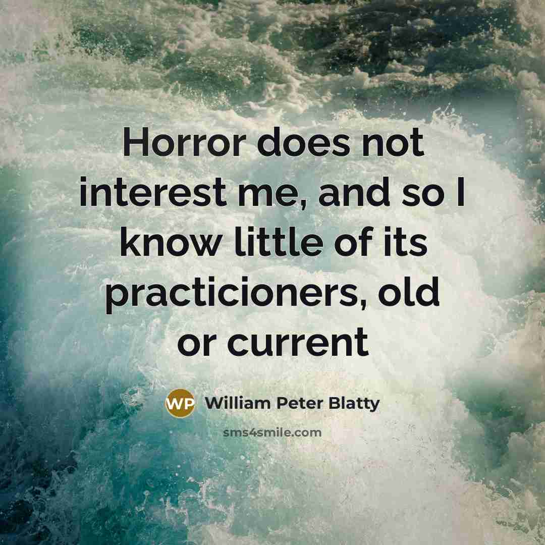 “Horror does not interest me, and so I know little of its practicioners, old or current” quote by William Peter Blatty