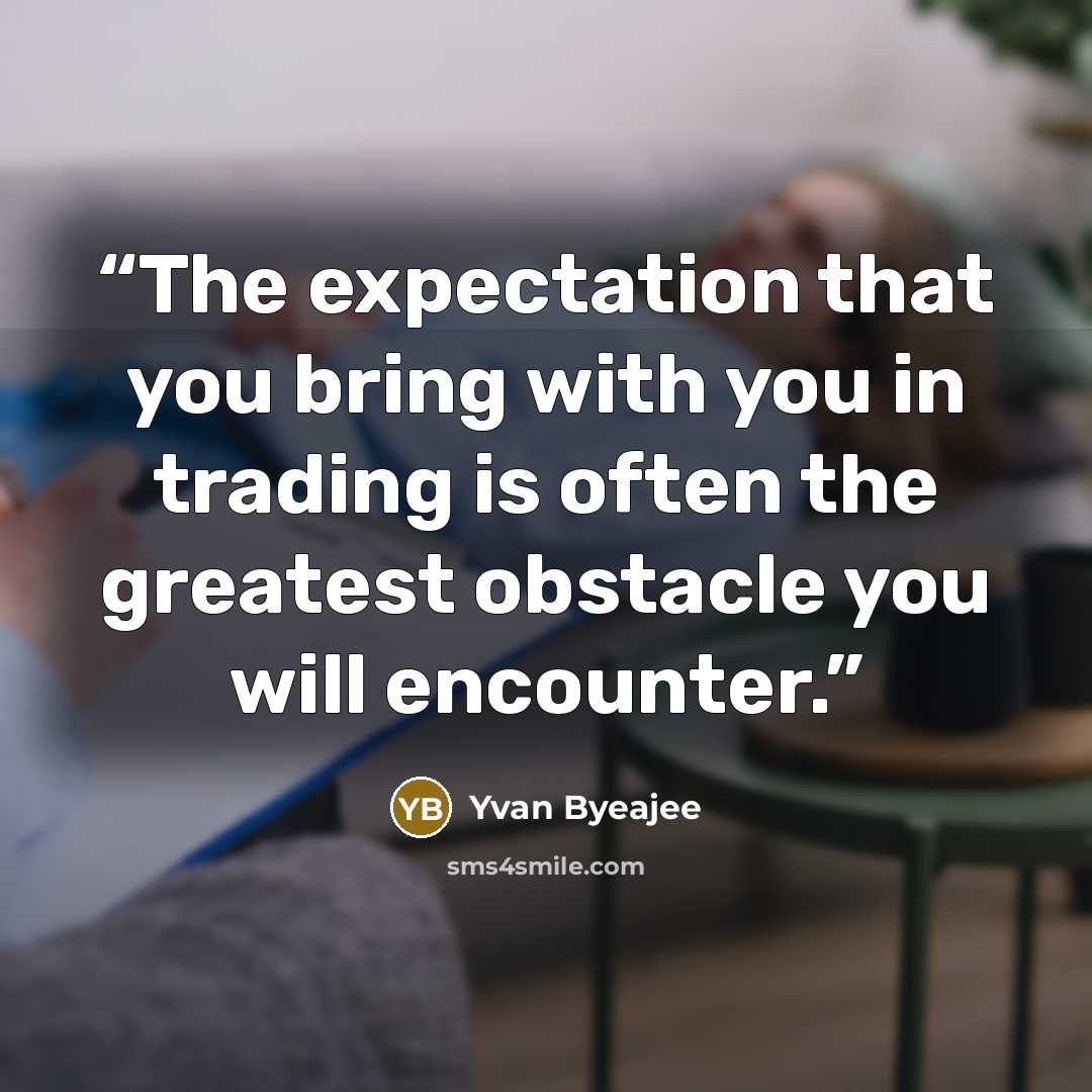 “The expectation that you bring with you in trading is often the greatest obstacle you will encounter.” quote by Yvan Byeajee
