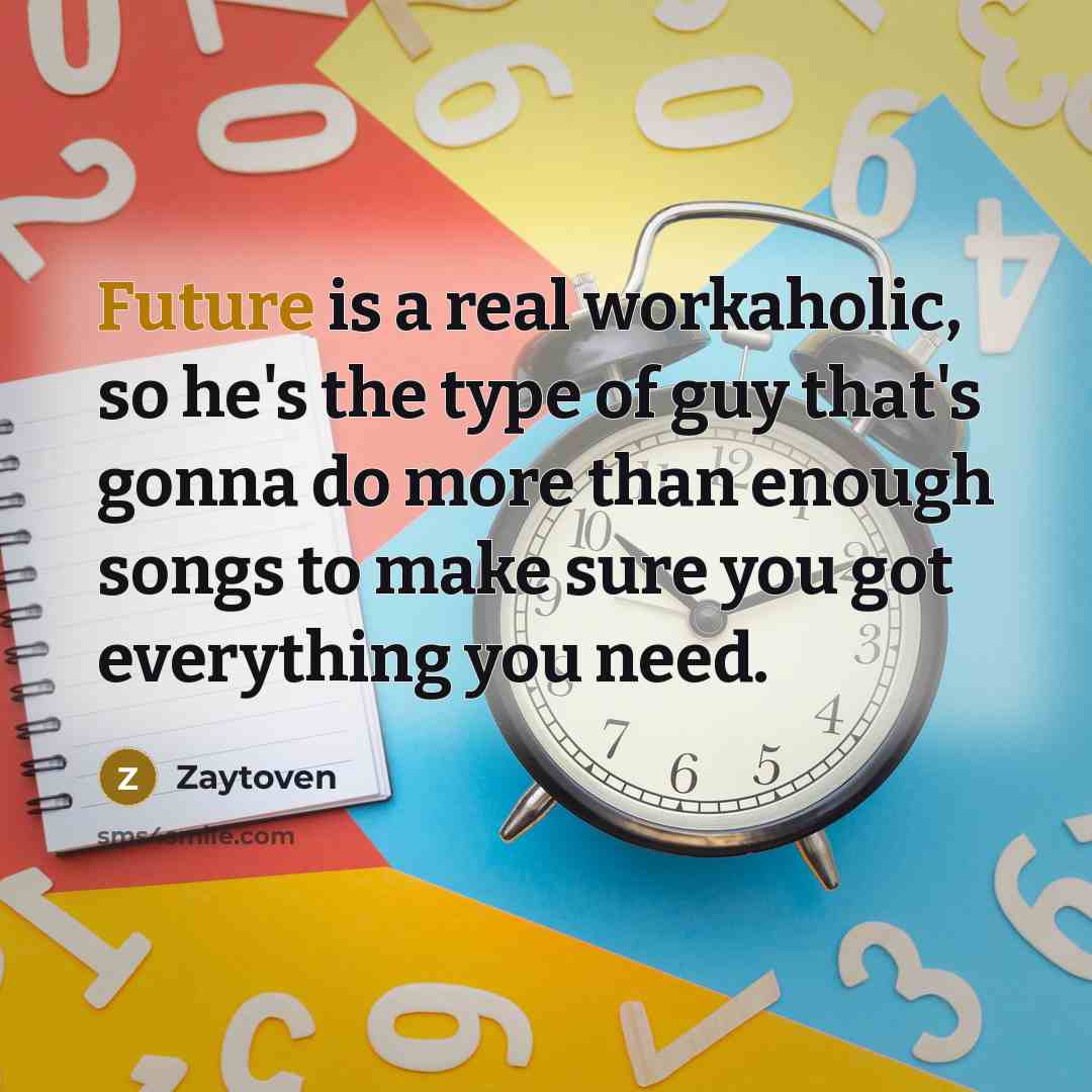 “Future is a real workaholic, so he's the type of guy that's gonna do more than enough songs to make sure you got everything you need.” quote by Zaytoven