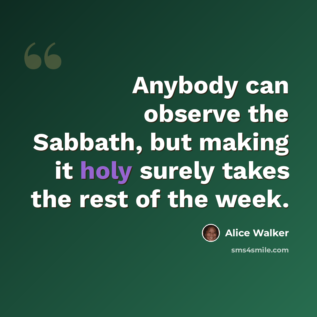 “Anybody can observe the Sabbath, but making it holy surely takes the rest of the week.” quote by Alice Walker