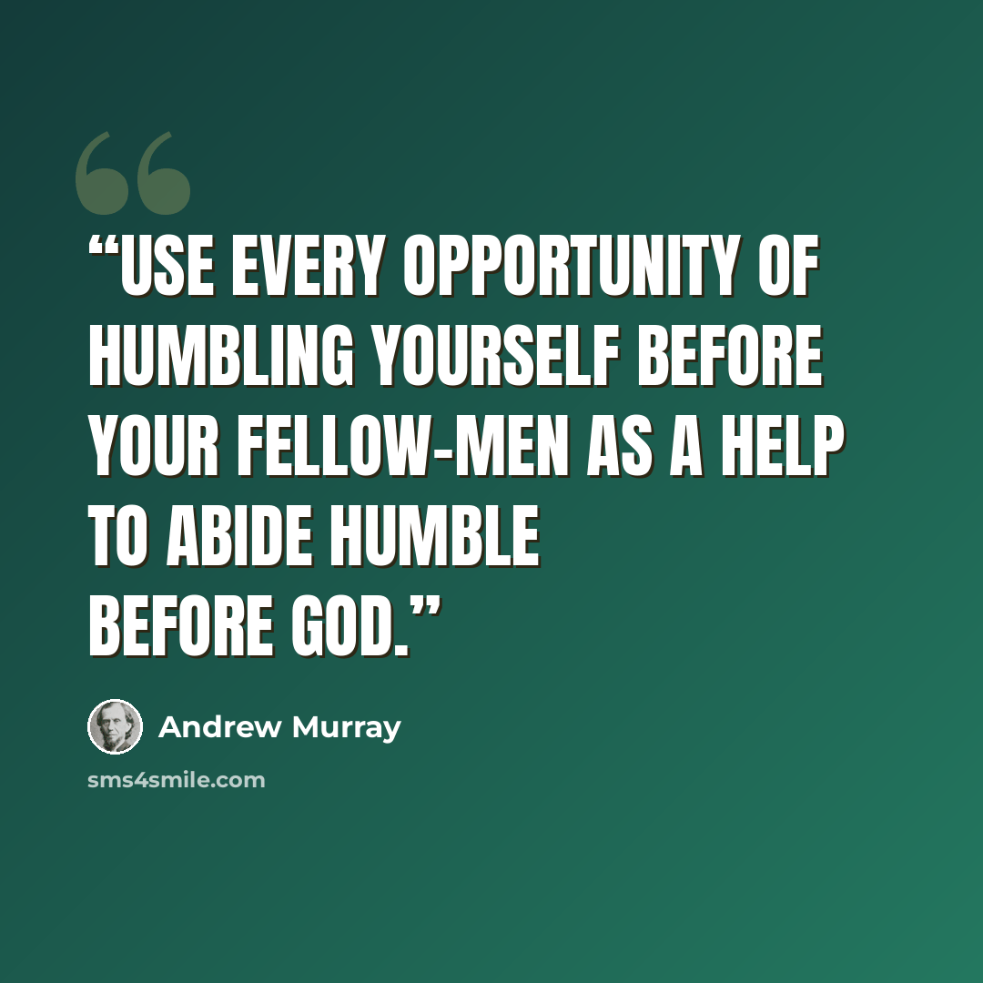 “Use every opportunity of humbling yourself before your fellow-men as a help to abide humble before God.” quote by Andrew Murray