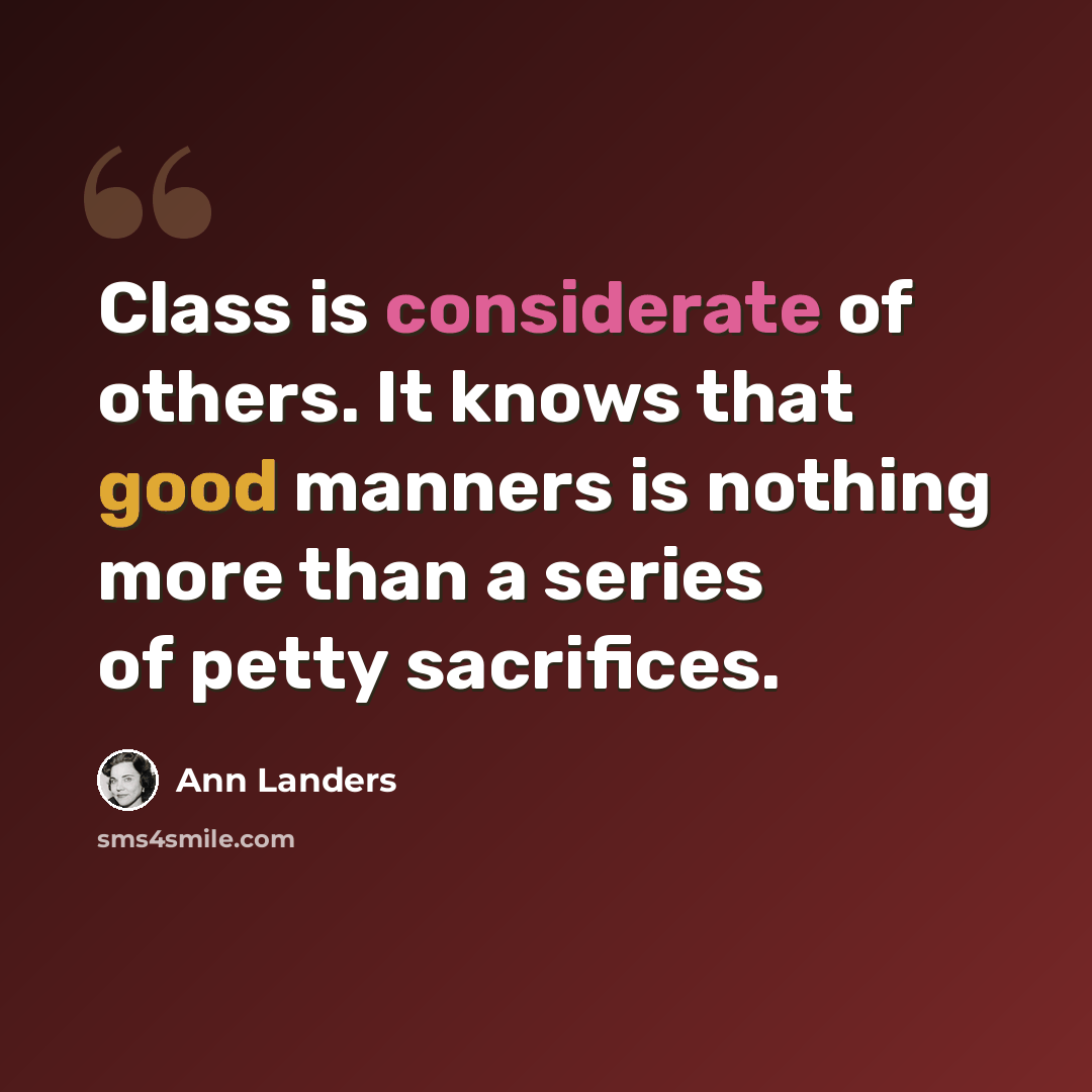 “Class is considerate of others. It knows that good manners is nothing more than a series of petty sacrifices.” quote by Ann Landers