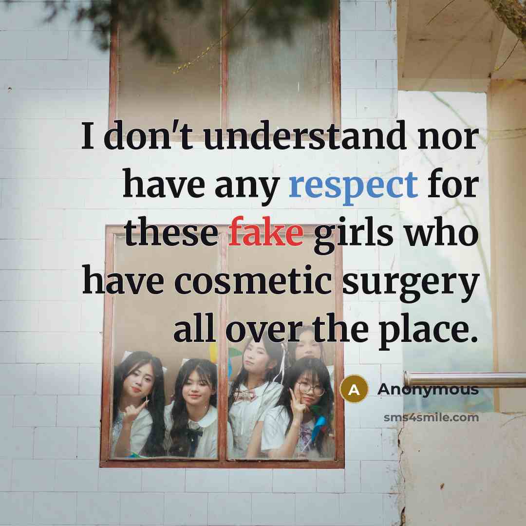 “I don't understand nor have any respect for these fake girls who have cosmetic surgery all over the place.” quote by Anonymous