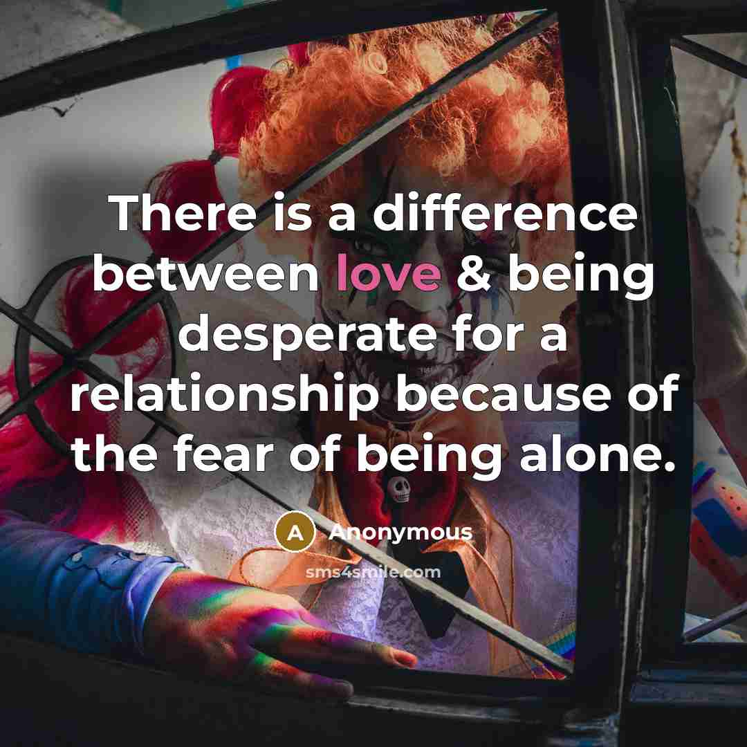 “There is a difference between love & being desperate for a relationship because of the fear of being alone.” quote by Anonymous