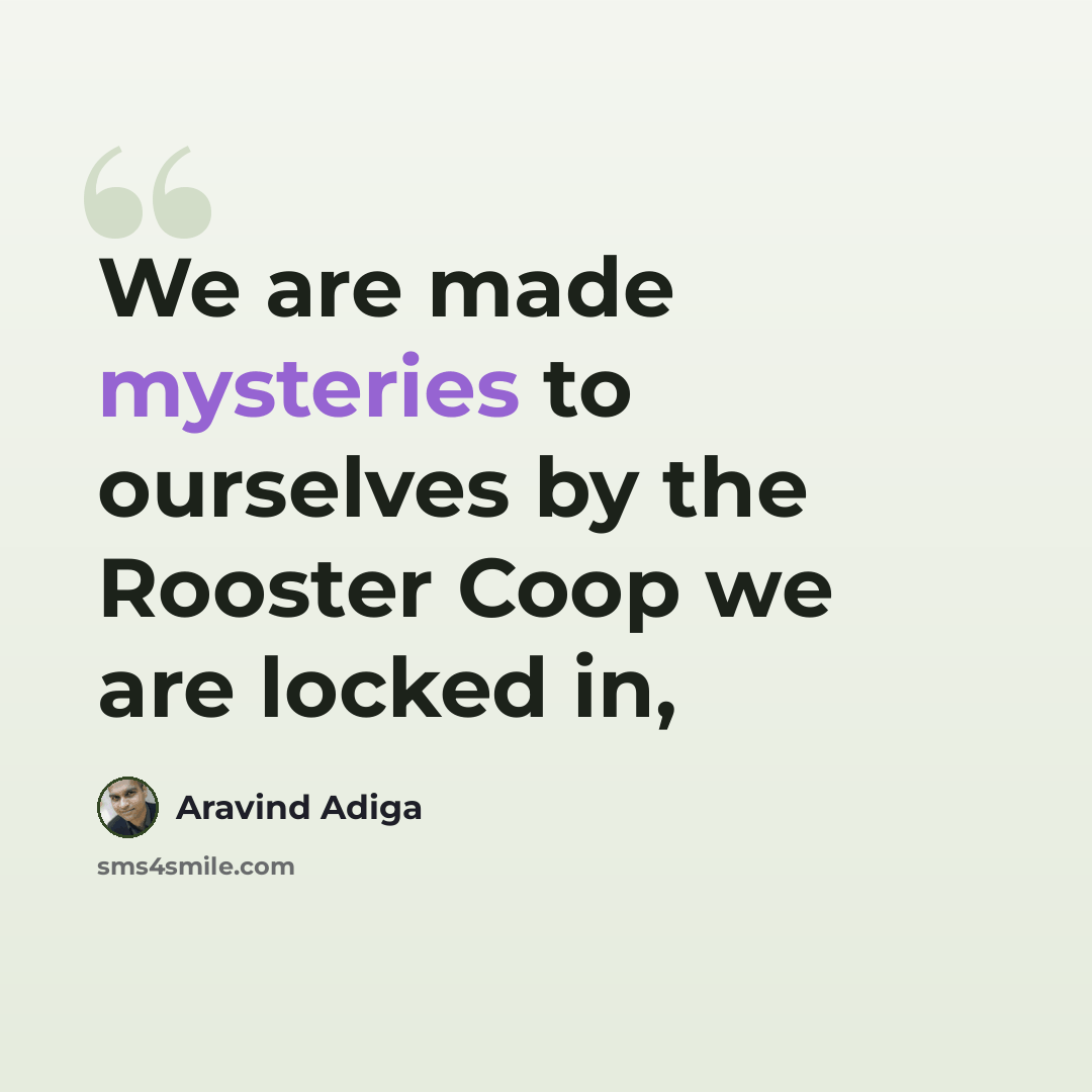 “We are made mysteries to ourselves by the Rooster Coop we are locked in,” quote by Aravind Adiga