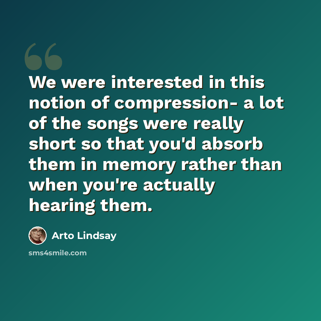 “We were interested in this notion of compression- a lot of the songs were really short so that you'd absorb them in memory rather than when you're actually hearing them.” quote by Arto Lindsay