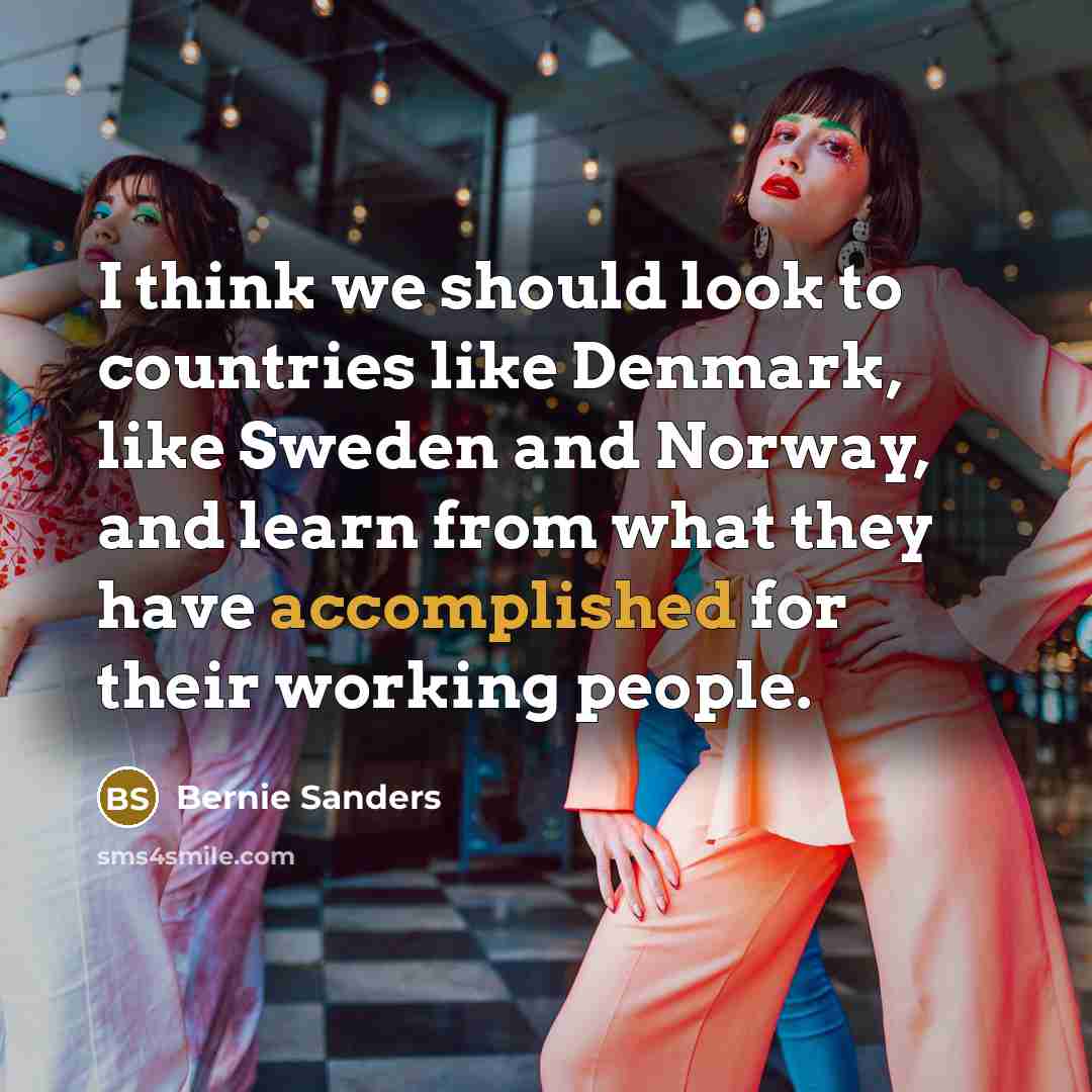 “I think we should look to countries like Denmark, like Sweden and Norway, and learn from what they have accomplished for their working people.” quote by Bernie Sanders