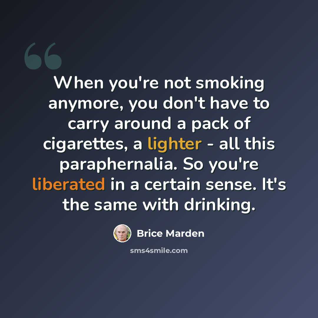 “When you're not smoking anymore, you don't have to carry around a pack of cigarettes, a lighter - all this paraphernalia. So you're liberated in a certain sense. It's the same with drinking.” quote by Brice Marden