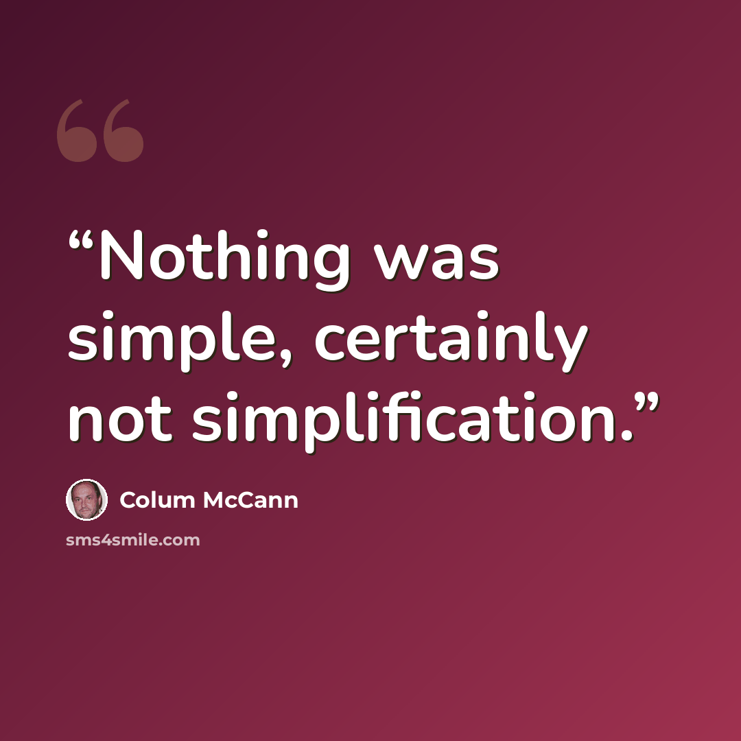 “Nothing was simple, certainly not simplification.” quote by Colum McCann