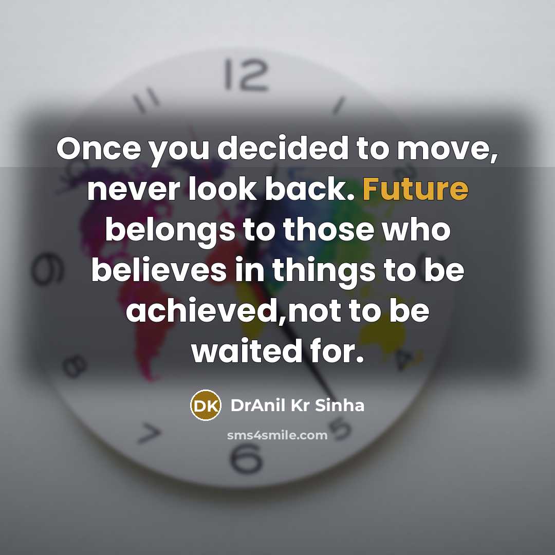 “Once you decided to move, never look back. Future belongs to those who believes in things to be achieved,not to be waited for.” quote by DrAnil Kr Sinha