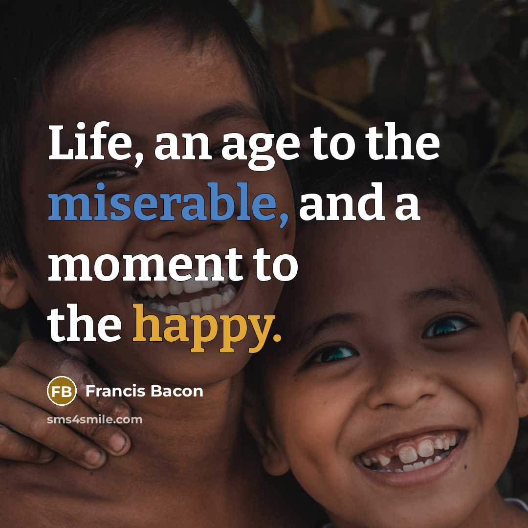 “Life, an age to the miserable, and a moment to the happy.” quote by Francis Bacon