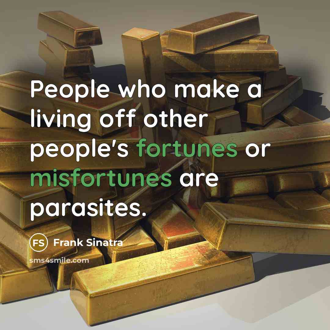 “People who make a living off other people's fortunes or misfortunes are parasites.” quote by Frank Sinatra