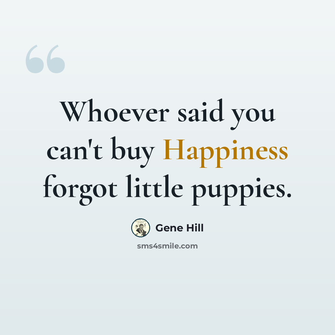 “Whoever said you can't buy Happiness forgot little puppies.” quote by Gene Hill