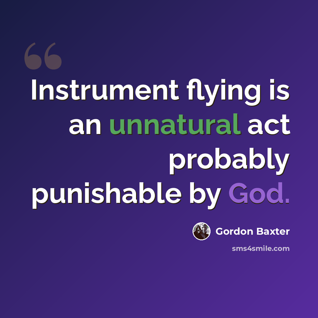 “Instrument flying is an unnatural act probably punishable by God.” quote by Gordon Baxter