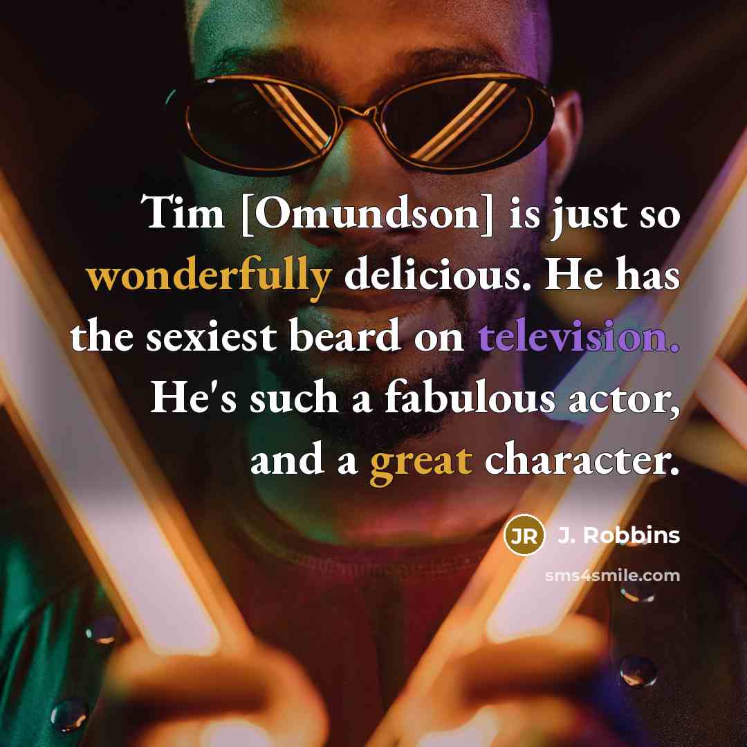 “Tim [Omundson] is just so wonderfully delicious. He has the sexiest beard on television. He's such a fabulous actor, and a great character.” quote by J. Robbins