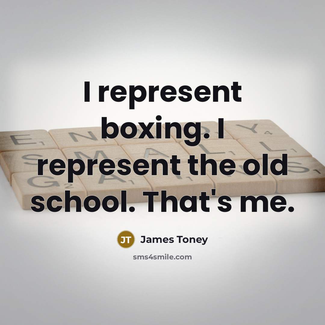 “I represent boxing. I represent the old school. That's me.” quote by James Toney