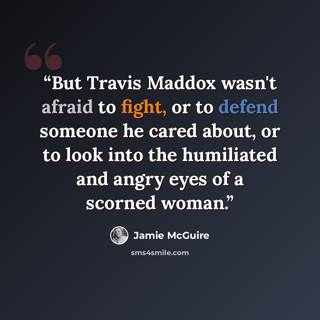 “But Travis Maddox wasn't afraid to fight, or to defend someone he cared about, or to look into the humiliated and angry eyes of a scorned woman.” quote by Jamie McGuire