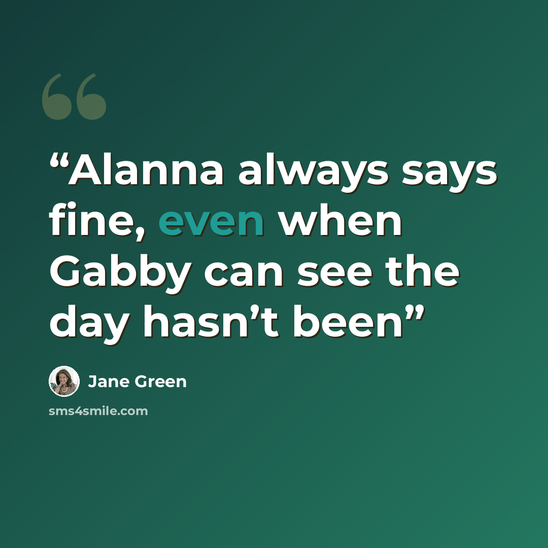 “Alanna always says fine, even when Gabby can see the day hasn’t been” quote by Jane Green