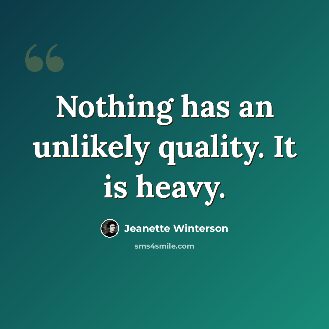 “Nothing has an unlikely quality. It is heavy.” quote by Jeanette Winterson