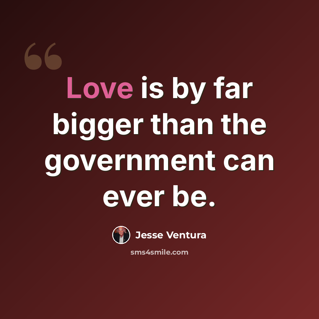“Love is by far bigger than the government can ever be.” quote by Jesse Ventura
