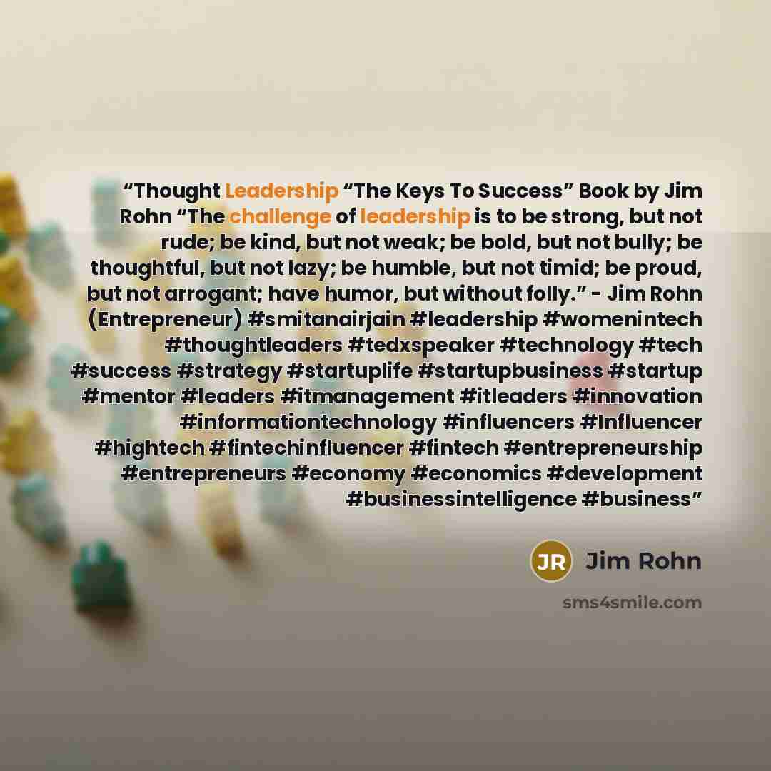 “Thought Leadership “The Keys To Success” Book by Jim Rohn “The challenge of leadership is to be strong, but not rude; be kind, but not weak; be bold, but not bully; be thoughtful, but not lazy; be humble, but not timid; be proud, but not arrogant; have humor, but without folly.” - Jim Rohn…” quote by Jim Rohn