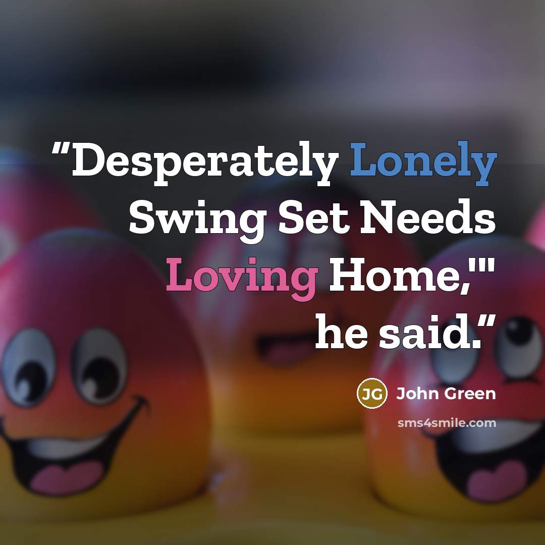 “Desperately Lonely Swing Set Needs Loving Home,'" he said.” quote by John Green