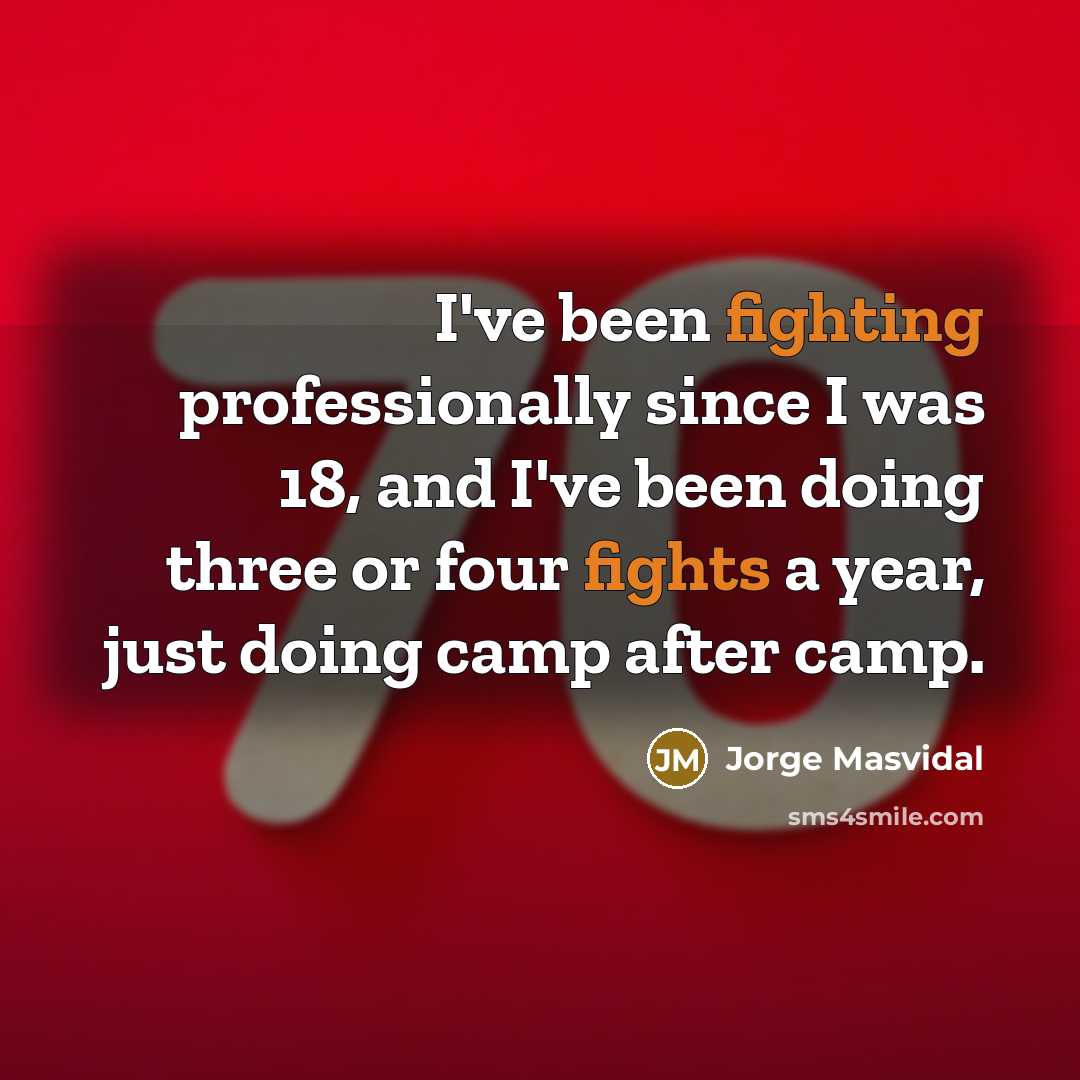 “I've been fighting professionally since I was 18, and I've been doing three or four fights a year, just doing camp after camp.” quote by Jorge Masvidal