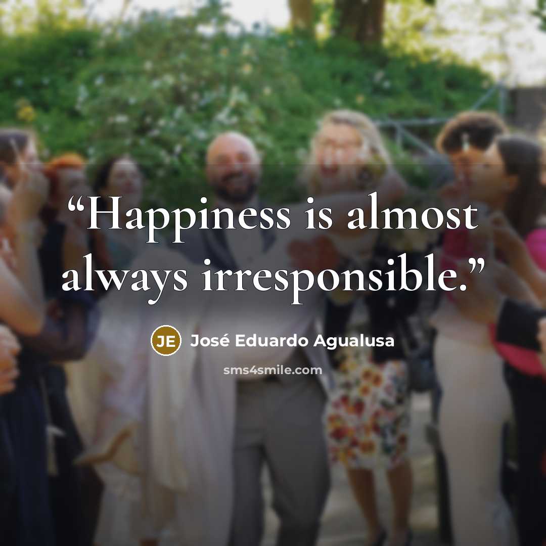 “Happiness is almost always irresponsible.” quote by José Eduardo Agualusa