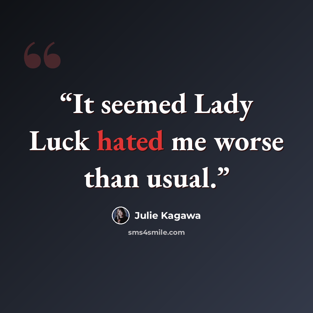 “It seemed Lady Luck hated me worse than usual.” quote by Julie Kagawa