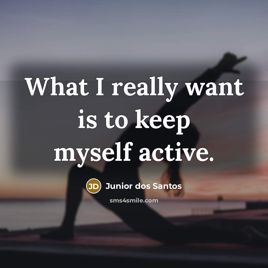 “What I really want is to keep myself active.” quote by Junior dos Santos