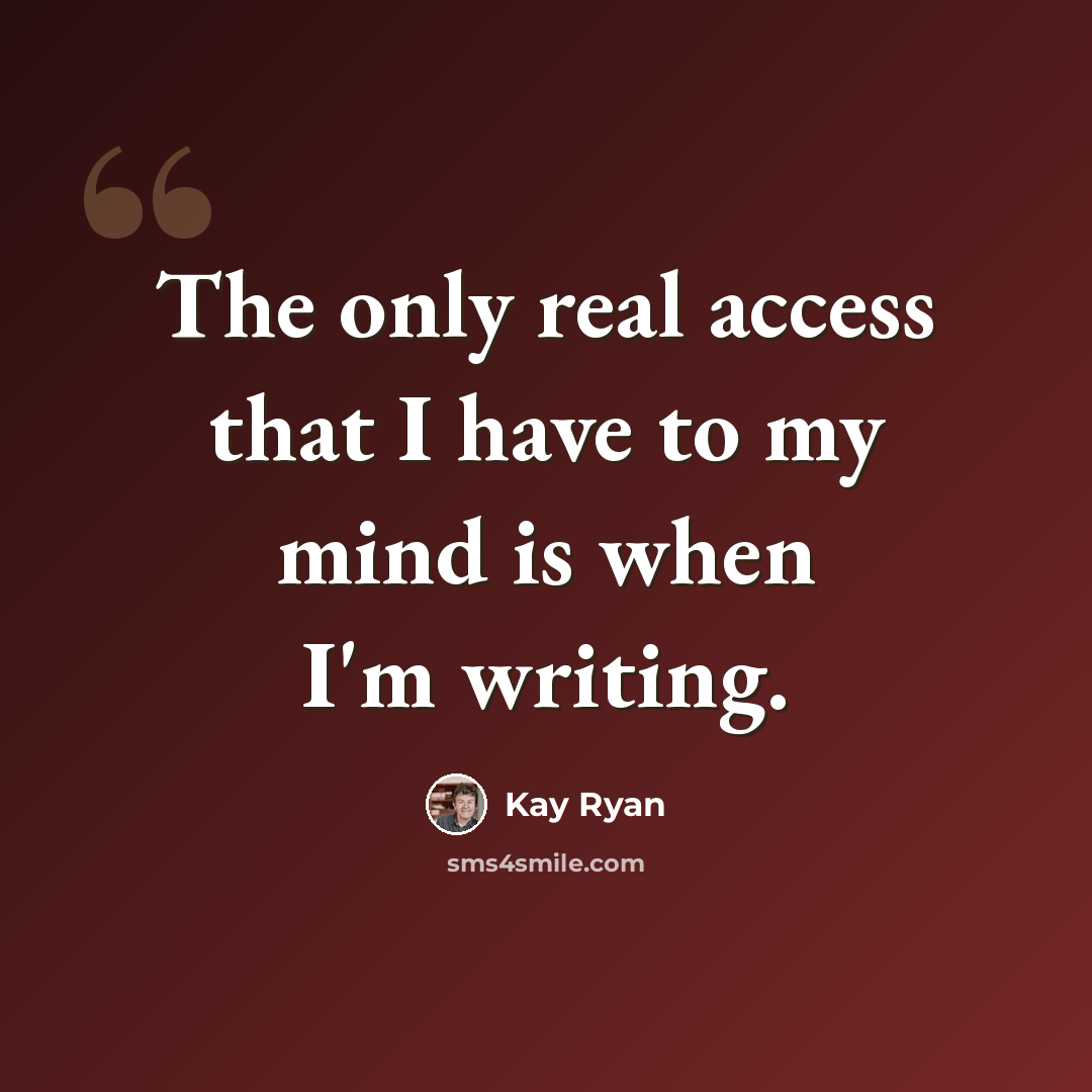 “The only real access that I have to my mind is when I'm writing.” quote by Kay Ryan