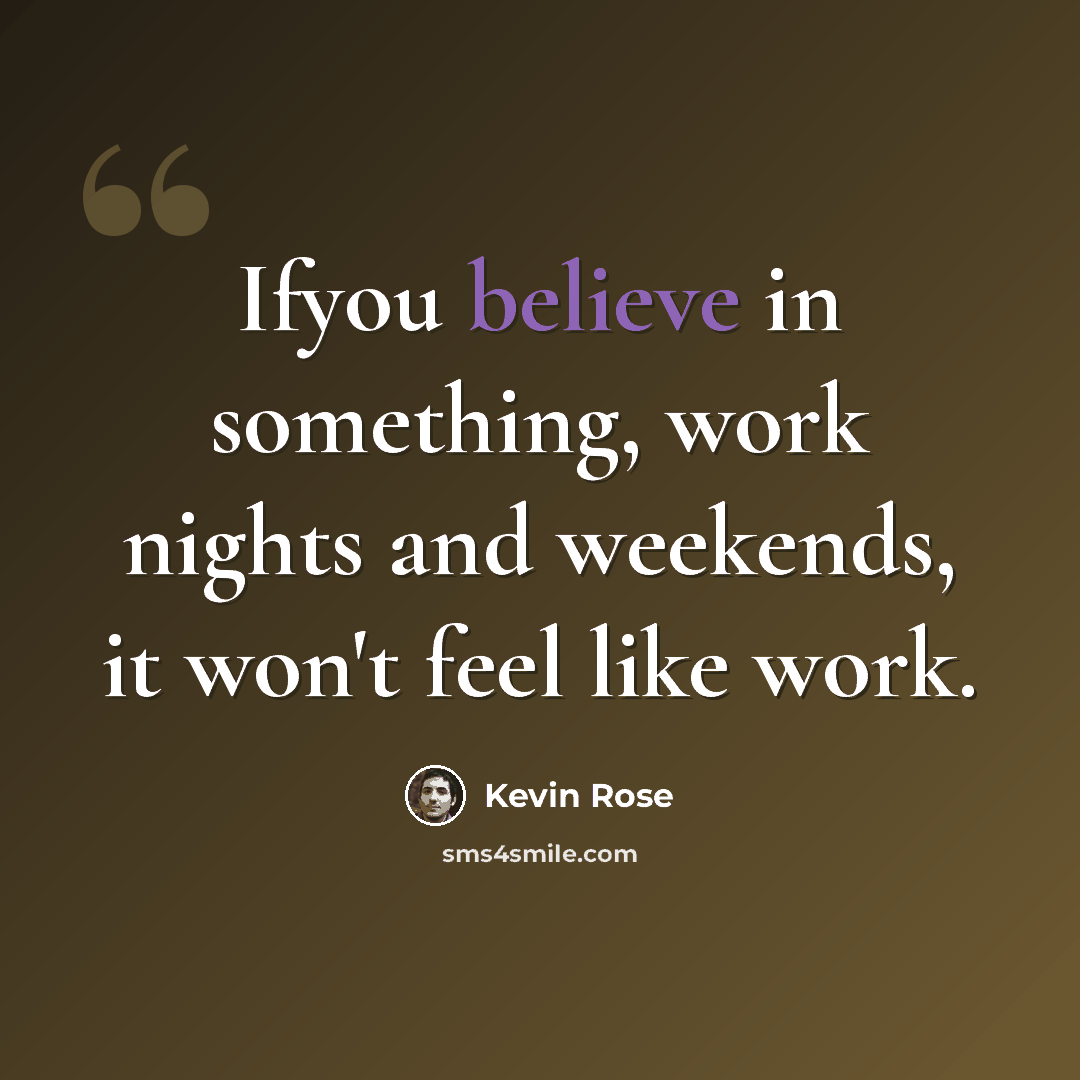 “Ifyou believe in something, work nights and weekends, it won't feel like work.” quote by Kevin Rose