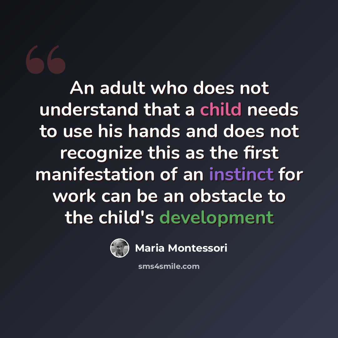 “An adult who does not understand that a child needs to use his hands and does not recognize this as the first manifestation of an instinct for work can be an obstacle to the child's development” quote by Maria Montessori