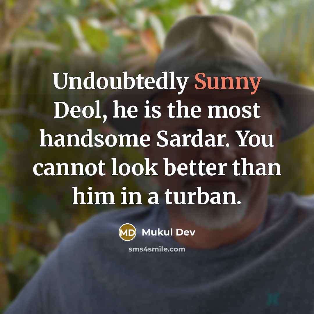 “Undoubtedly Sunny Deol, he is the most handsome Sardar. You cannot look better than him in a turban.” quote by Mukul Dev