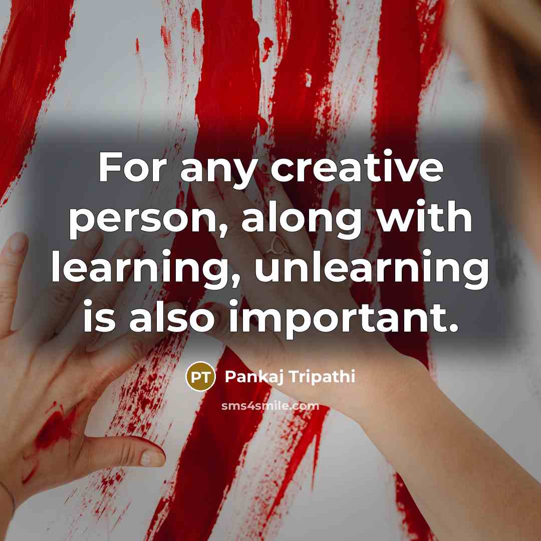 “For any creative person, along with learning, unlearning is also important.” quote by Pankaj Tripathi