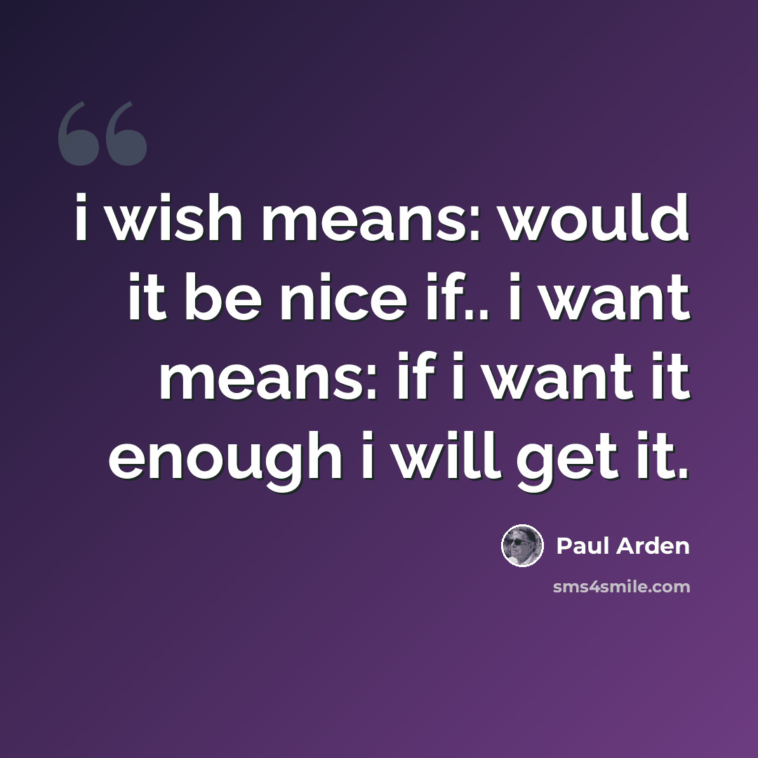 “i wish means: would it be nice if.. i want means: if i want it enough i will get it.” quote by Paul Arden