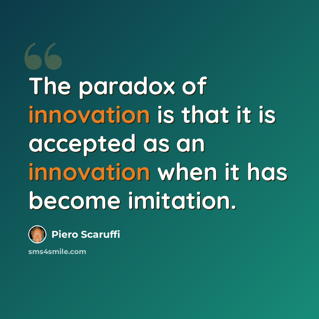 “The paradox of innovation is that it is accepted as an innovation when it has become imitation.” quote by Piero Scaruffi
